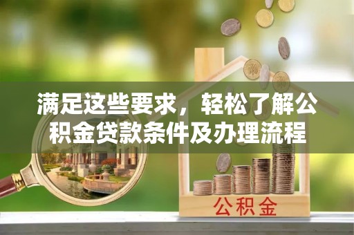 名山满足这些要求，轻松了解公积金贷款条件及办理流程