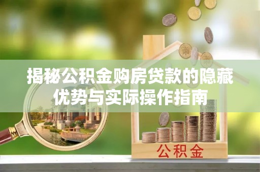 名山揭秘公积金购房贷款的隐藏优势与实际操作指南