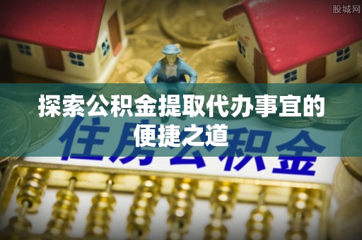 名山探索公积金提取代办事宜的便捷之道