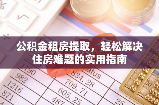 名山公积金租房提取，轻松解决住房难题的实用指南