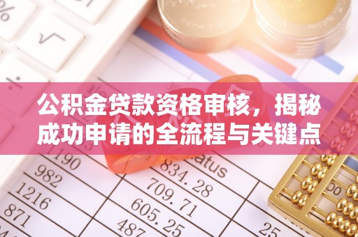 名山公积金贷款资格审核，揭秘成功申请的全流程与关键点