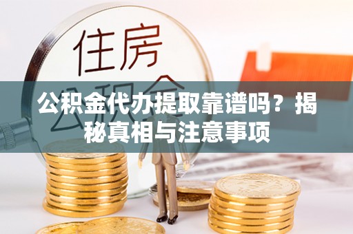 名山公积金代办提取靠谱吗？揭秘真相与注意事项