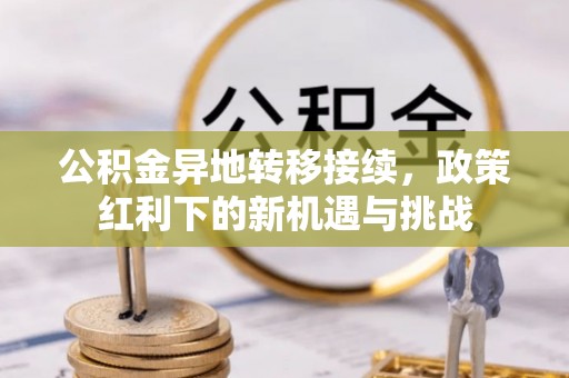 名山公积金异地转移接续，政策红利下的新机遇与挑战