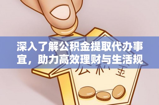 名山深入了解公积金提取代办事宜，助力高效理财与生活规划