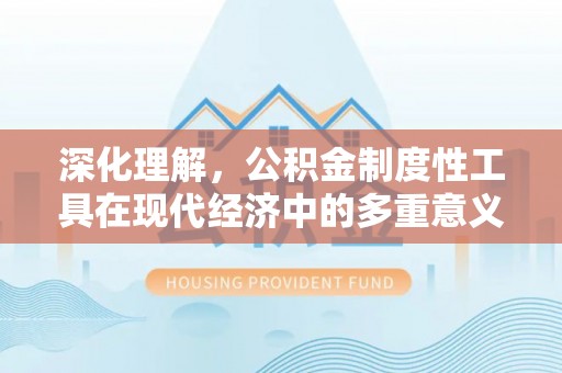 名山深化理解，公积金制度性工具在现代经济中的多重意义