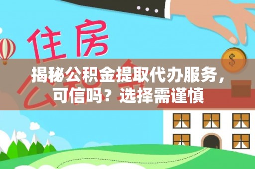 名山揭秘公积金提取代办服务，可信吗？选择需谨慎