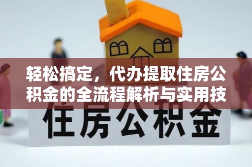 名山轻松搞定，代办提取住房公积金的全流程解析与实用技巧
