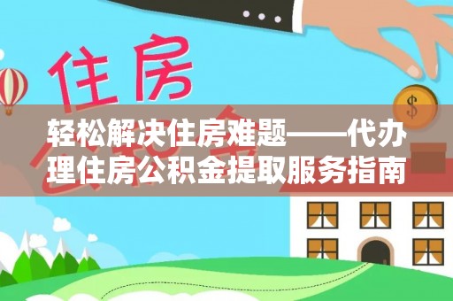 名山轻松解决住房难题——代办理住房公积金提取服务指南