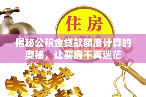 名山揭秘公积金贷款额度计算的奥秘，让买房不再迷茫