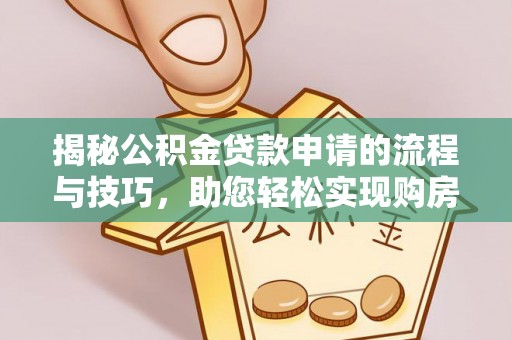 名山揭秘公积金贷款申请的流程与技巧，助您轻松实现购房梦