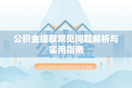 名山公积金提取常见问题解析与实用指南