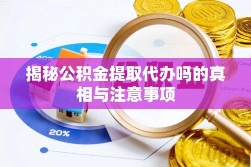 名山揭秘公积金提取代办吗的真相与注意事项