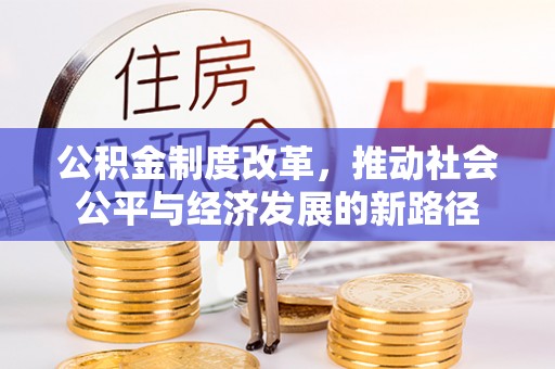 名山公积金制度改革，推动社会公平与经济发展的新路径