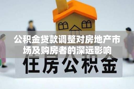 名山公积金贷款调整对房地产市场及购房者的深远影响
